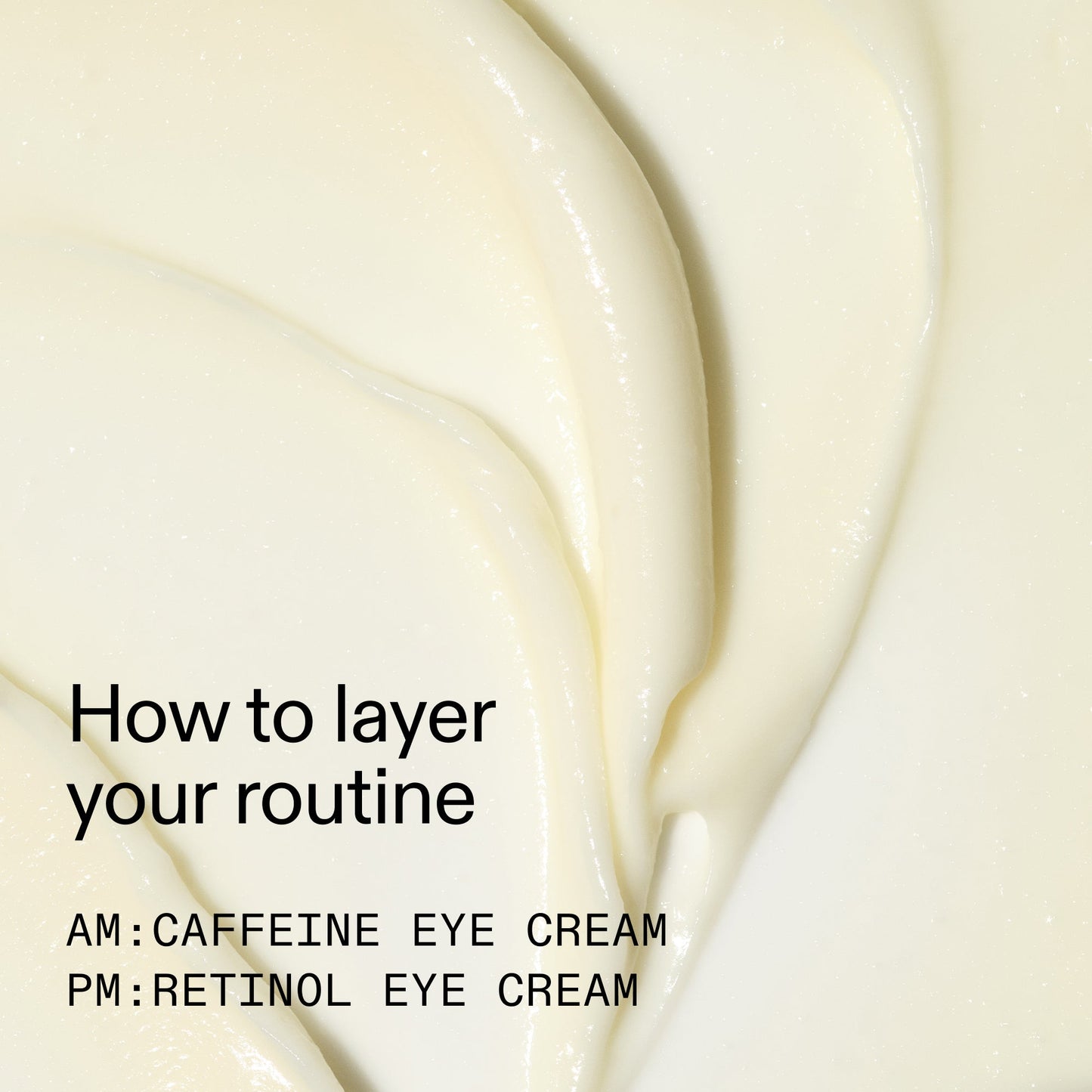caffeine-retinol-eye-cream-duo-h3 Tired_Eyes_Duo_How_to_layer_2000x2000_4b85d2b7-1b00-4836-b675-77baa8d8e0b0.jpg