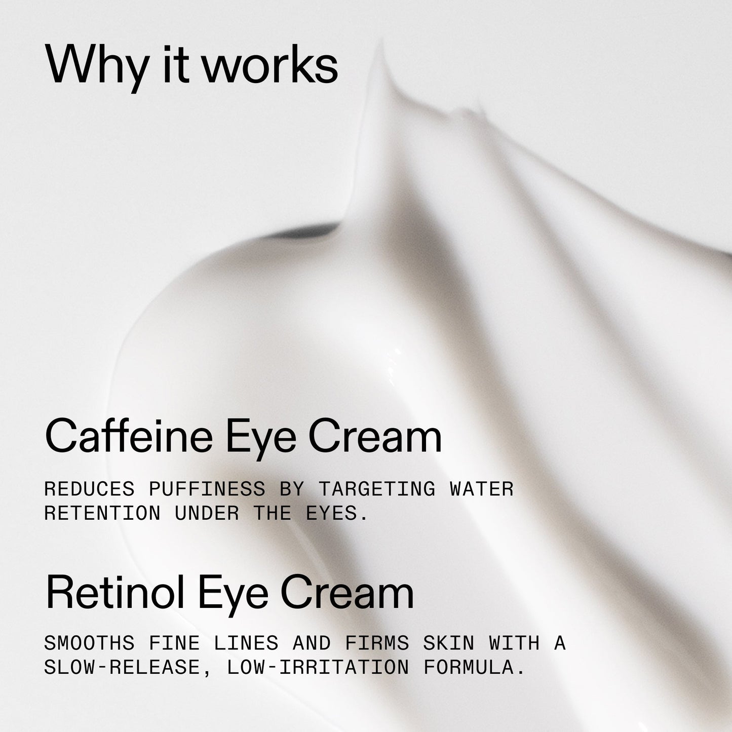 caffeine-retinol-eye-cream-duo-h3 Tired_Eyes_Duo_Why_it_works_2000x2000_de4123f2-67bf-4a7f-83c5-3c982686af46.jpg